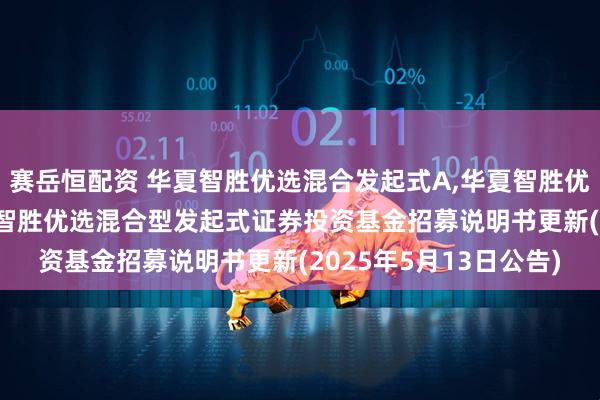 赛岳恒配资 华夏智胜优选混合发起式A,华夏智胜优选混合发起式C: 华夏智胜优选混合型发起式证券投资基金招募说明书更新(2025年5月13日公告)