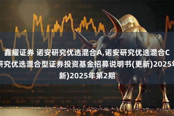 鑫耀证券 诺安研究优选混合A,诺安研究优选混合C: 诺安研究优选混合型证券投资基金招募说明书(更新)2025年第2期