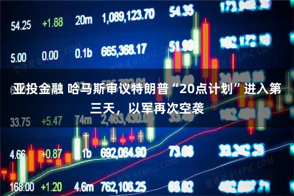 亚投金融 哈马斯审议特朗普“20点计划”进入第三天，以军再次空袭