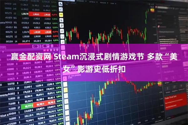 赢金配资网 Steam沉浸式剧情游戏节 多款“美女”影游史低折扣