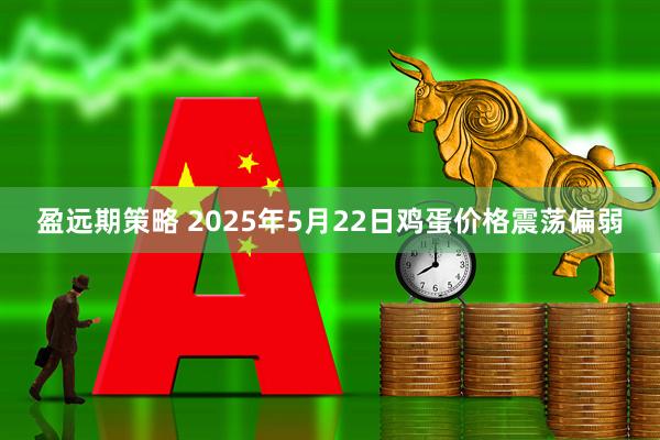 盈远期策略 2025年5月22日鸡蛋价格震荡偏弱