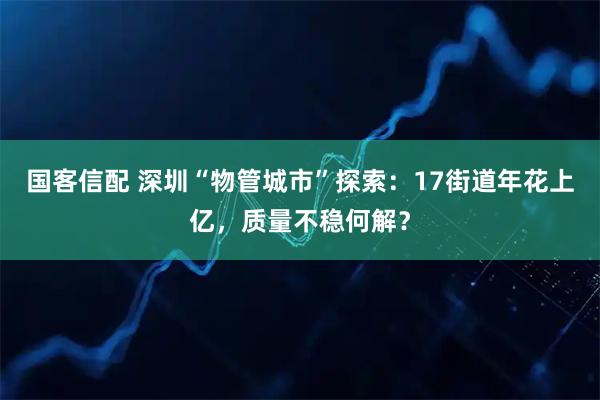 国客信配 深圳“物管城市”探索:17街道年花上亿,质量不稳何解?