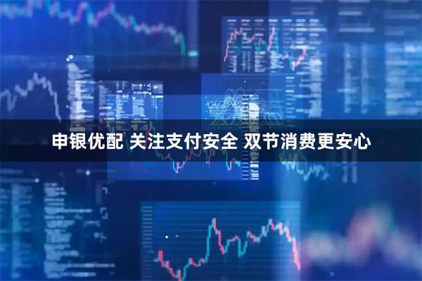 申银优配 关注支付安全 双节消费更安心