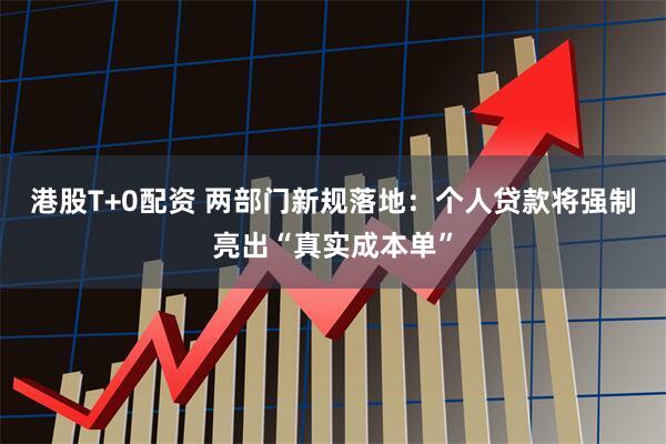 港股T+0配资 两部门新规落地：个人贷款将强制亮出“真实成本单”
