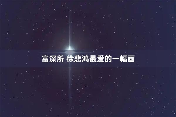 富深所 徐悲鸿最爱的一幅画