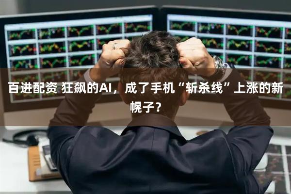 百进配资 狂飙的AI，成了手机“斩杀线”上涨的新幌子？